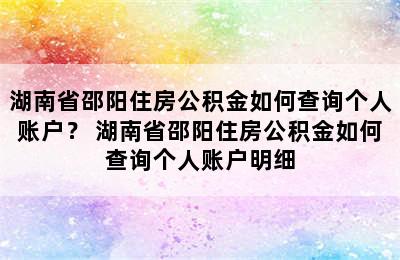 湖南省邵阳住房公积金如何查询个人账户？ 湖南省邵阳住房公积金如何查询个人账户明细